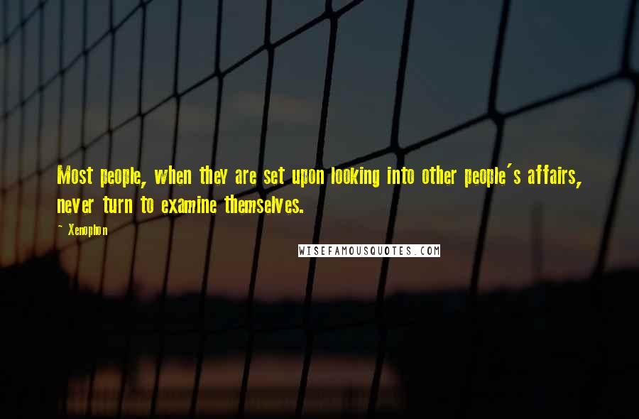 Xenophon Quotes: Most people, when they are set upon looking into other people's affairs, never turn to examine themselves.