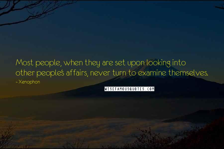 Xenophon Quotes: Most people, when they are set upon looking into other people's affairs, never turn to examine themselves.