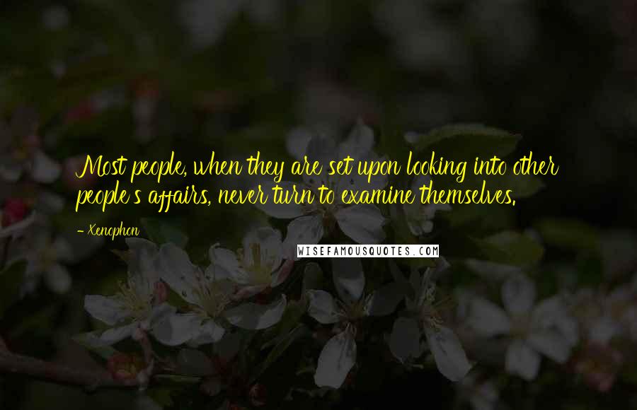 Xenophon Quotes: Most people, when they are set upon looking into other people's affairs, never turn to examine themselves.