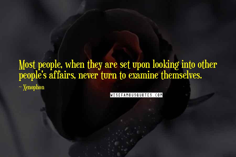 Xenophon Quotes: Most people, when they are set upon looking into other people's affairs, never turn to examine themselves.