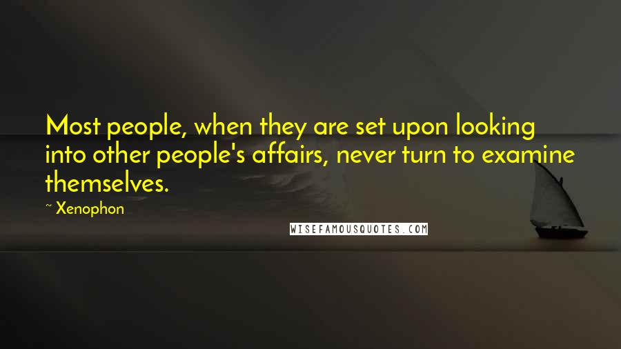 Xenophon Quotes: Most people, when they are set upon looking into other people's affairs, never turn to examine themselves.