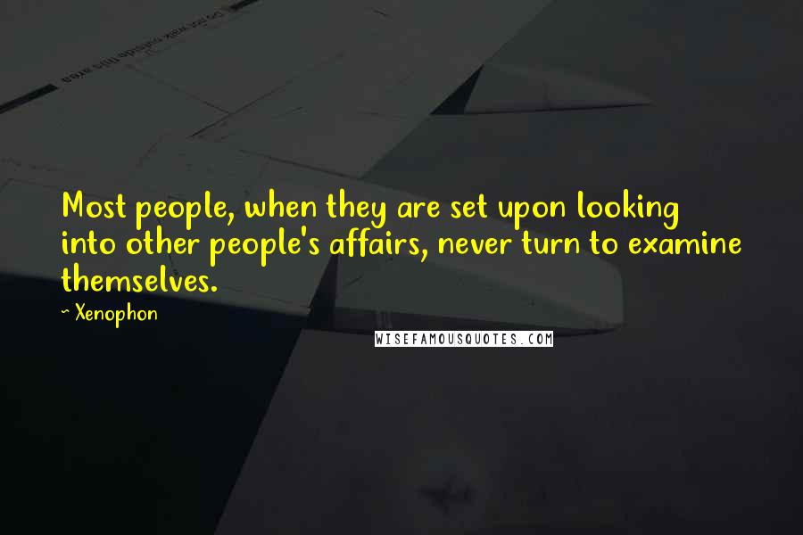 Xenophon Quotes: Most people, when they are set upon looking into other people's affairs, never turn to examine themselves.