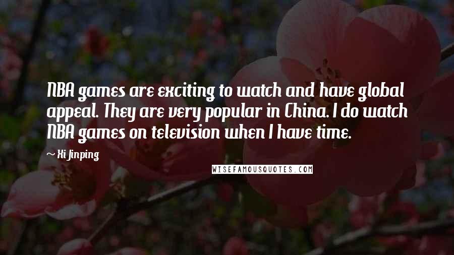 Xi Jinping Quotes: NBA games are exciting to watch and have global appeal. They are very popular in China. I do watch NBA games on television when I have time.