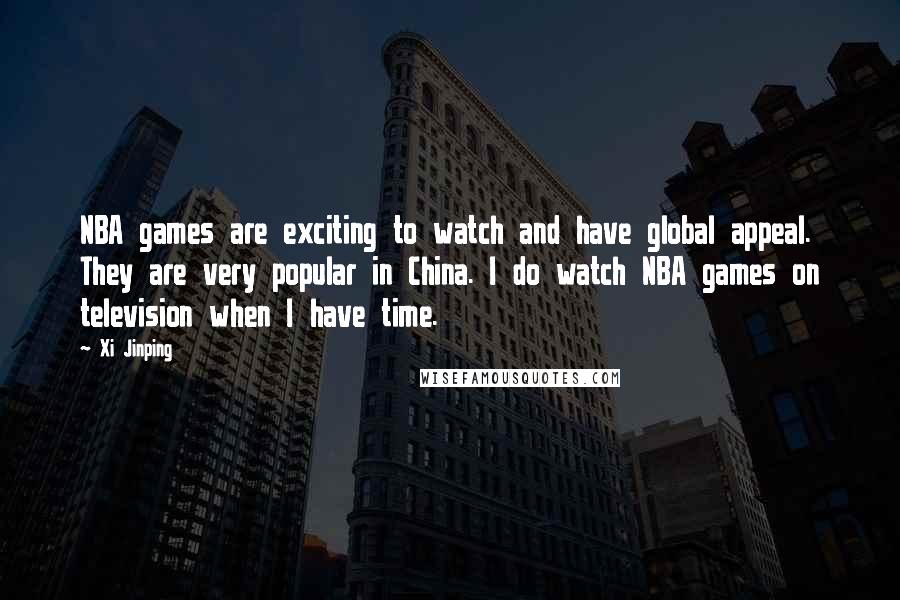 Xi Jinping Quotes: NBA games are exciting to watch and have global appeal. They are very popular in China. I do watch NBA games on television when I have time.