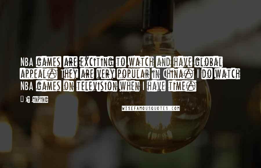Xi Jinping Quotes: NBA games are exciting to watch and have global appeal. They are very popular in China. I do watch NBA games on television when I have time.