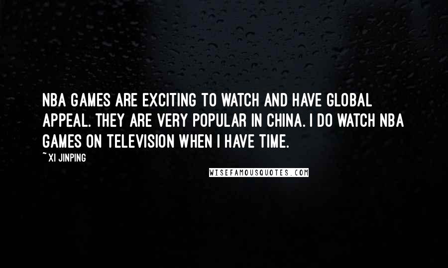 Xi Jinping Quotes: NBA games are exciting to watch and have global appeal. They are very popular in China. I do watch NBA games on television when I have time.