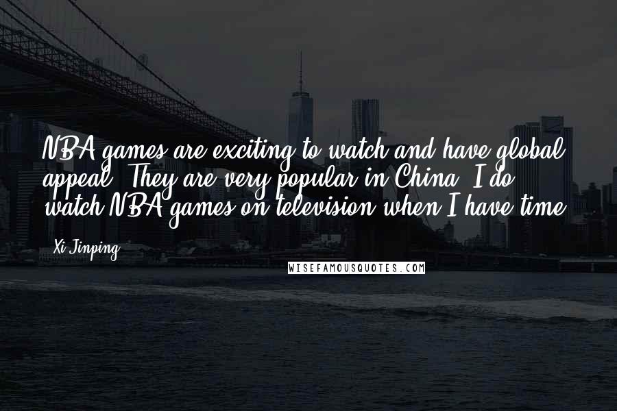 Xi Jinping Quotes: NBA games are exciting to watch and have global appeal. They are very popular in China. I do watch NBA games on television when I have time.