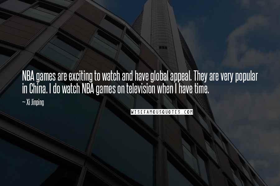 Xi Jinping Quotes: NBA games are exciting to watch and have global appeal. They are very popular in China. I do watch NBA games on television when I have time.