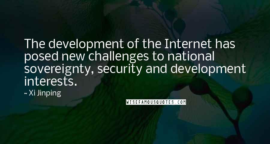Xi Jinping Quotes: The development of the Internet has posed new challenges to national sovereignty, security and development interests.
