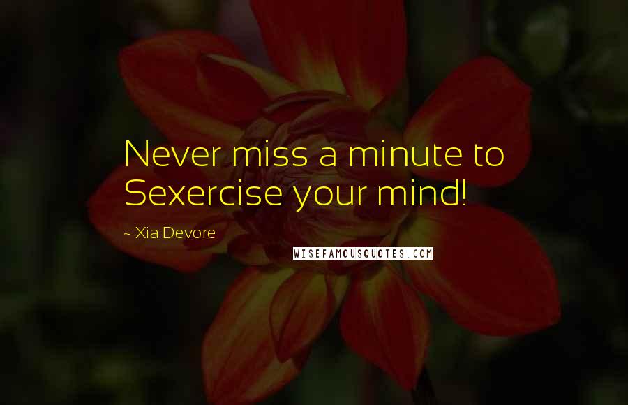 Xia Devore Quotes: Never miss a minute to Sexercise your mind!