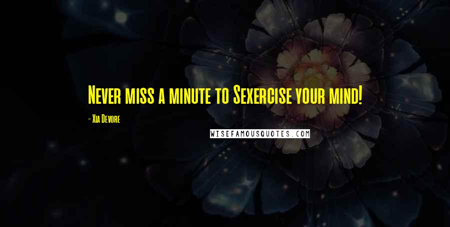 Xia Devore Quotes: Never miss a minute to Sexercise your mind!