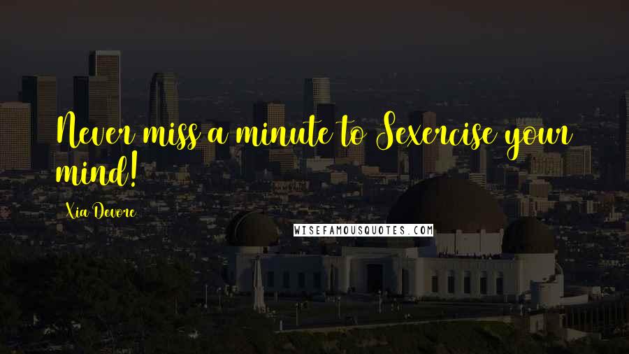 Xia Devore Quotes: Never miss a minute to Sexercise your mind!