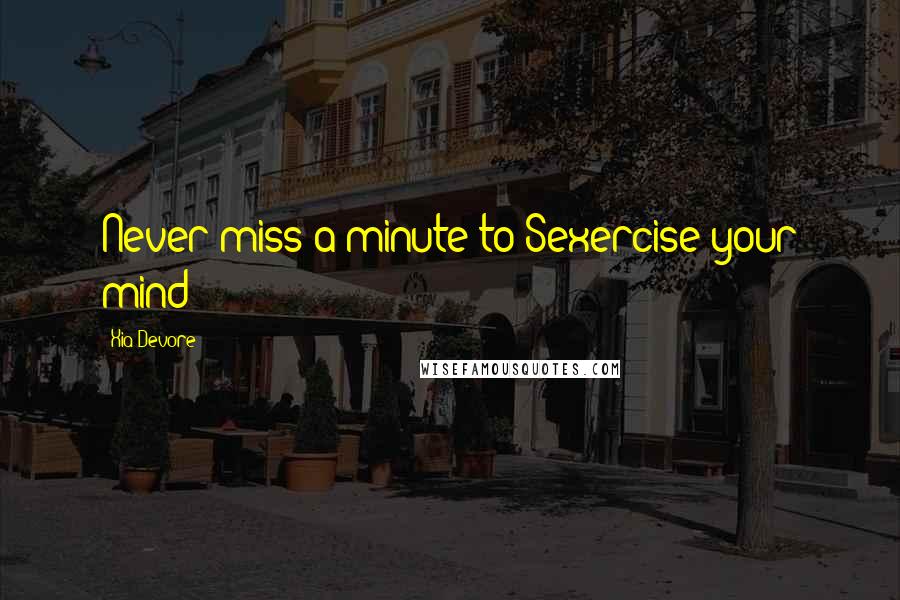 Xia Devore Quotes: Never miss a minute to Sexercise your mind!