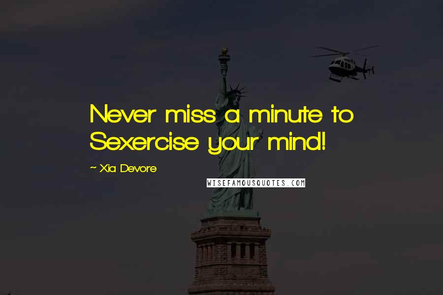 Xia Devore Quotes: Never miss a minute to Sexercise your mind!