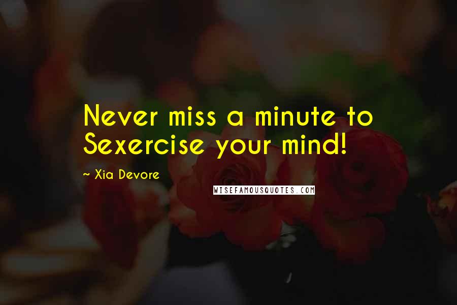 Xia Devore Quotes: Never miss a minute to Sexercise your mind!