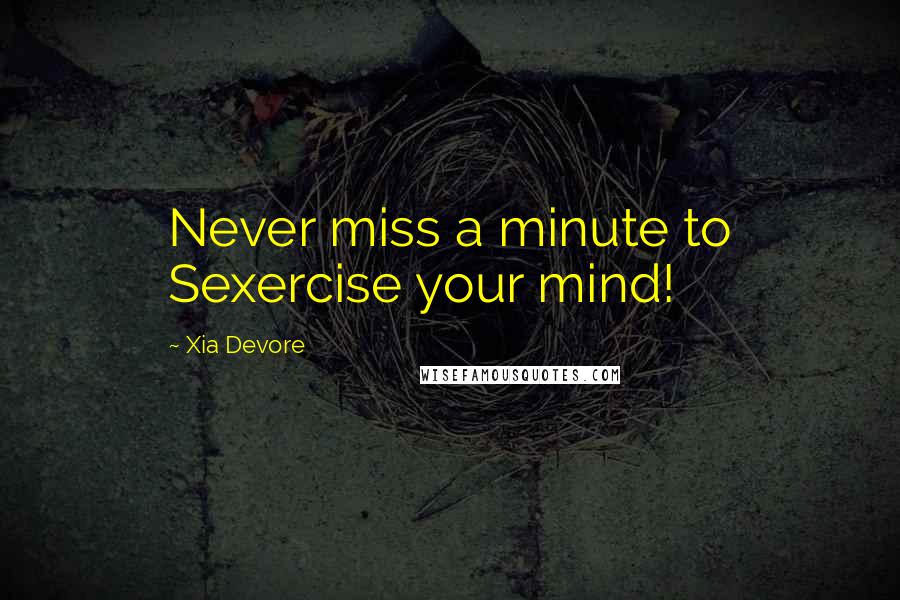 Xia Devore Quotes: Never miss a minute to Sexercise your mind!