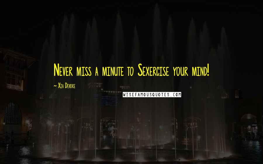 Xia Devore Quotes: Never miss a minute to Sexercise your mind!