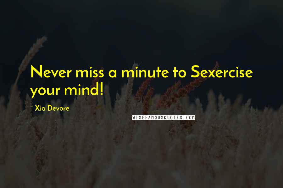 Xia Devore Quotes: Never miss a minute to Sexercise your mind!