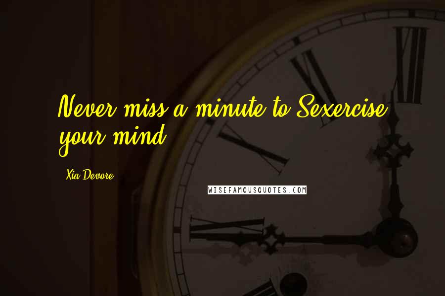 Xia Devore Quotes: Never miss a minute to Sexercise your mind!