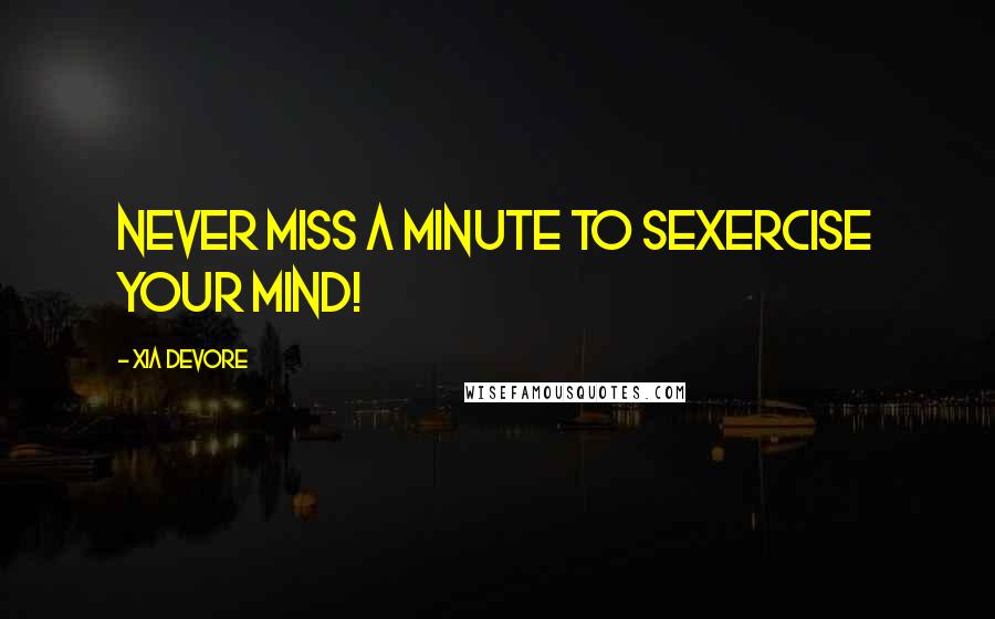 Xia Devore Quotes: Never miss a minute to Sexercise your mind!