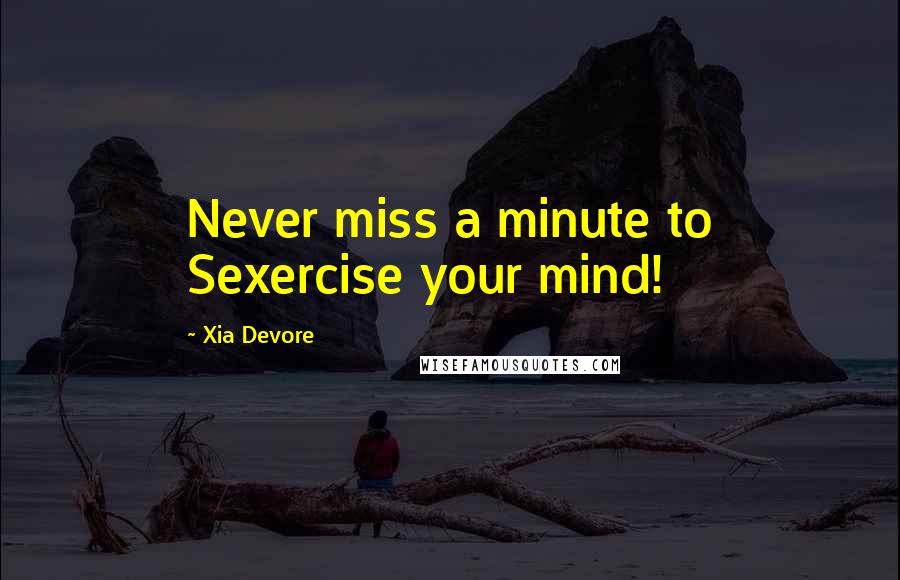 Xia Devore Quotes: Never miss a minute to Sexercise your mind!