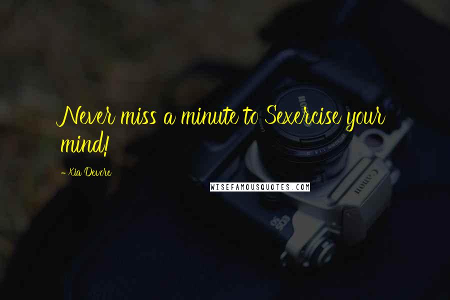 Xia Devore Quotes: Never miss a minute to Sexercise your mind!