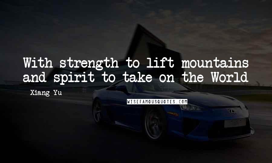 Xiang Yu Quotes: With strength to lift mountains and spirit to take on the World