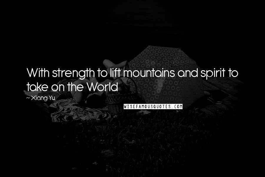 Xiang Yu Quotes: With strength to lift mountains and spirit to take on the World