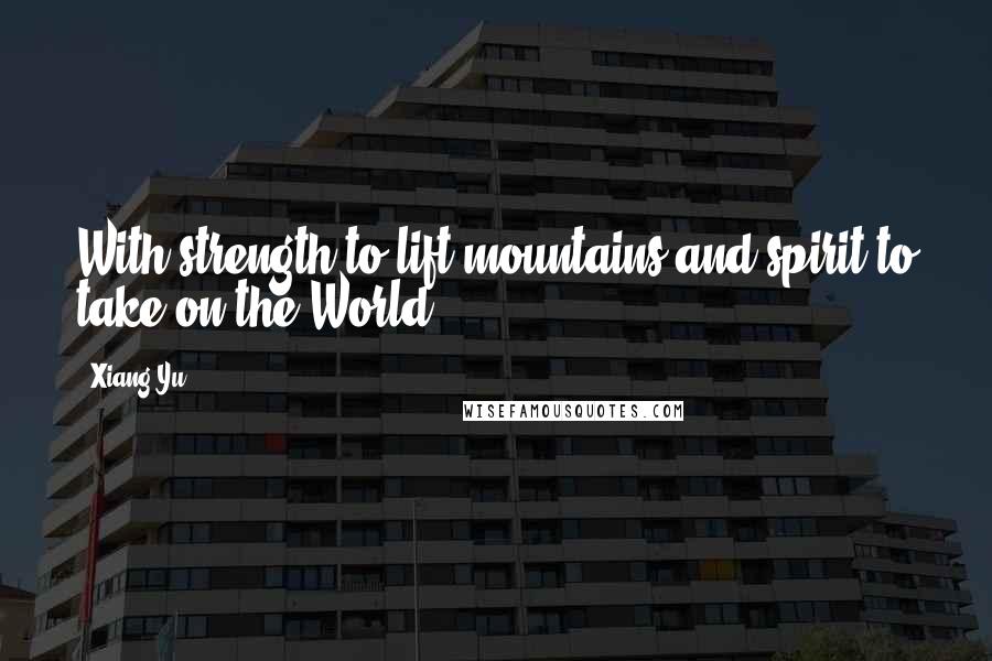 Xiang Yu Quotes: With strength to lift mountains and spirit to take on the World