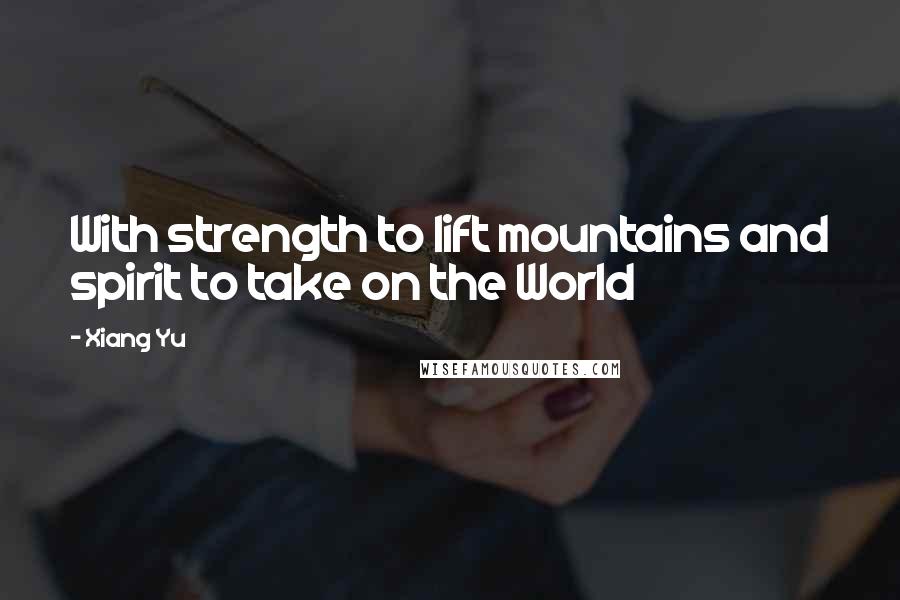 Xiang Yu Quotes: With strength to lift mountains and spirit to take on the World