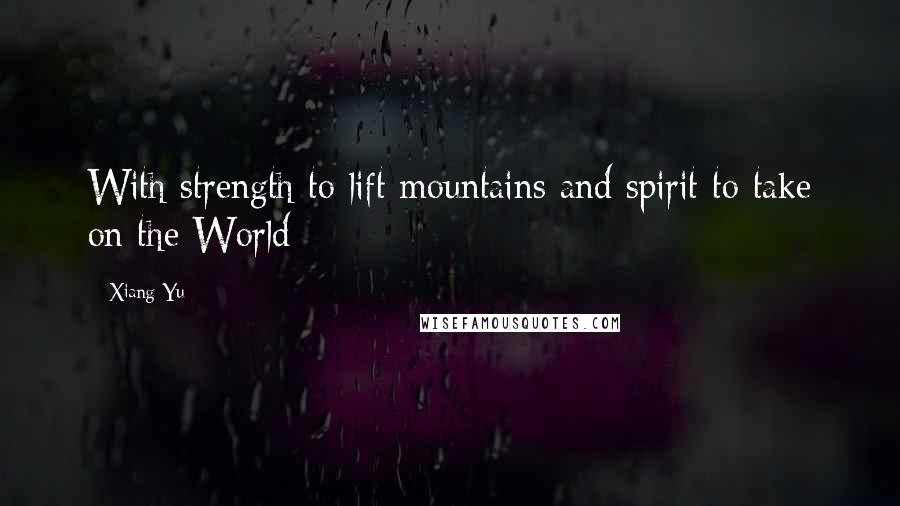 Xiang Yu Quotes: With strength to lift mountains and spirit to take on the World