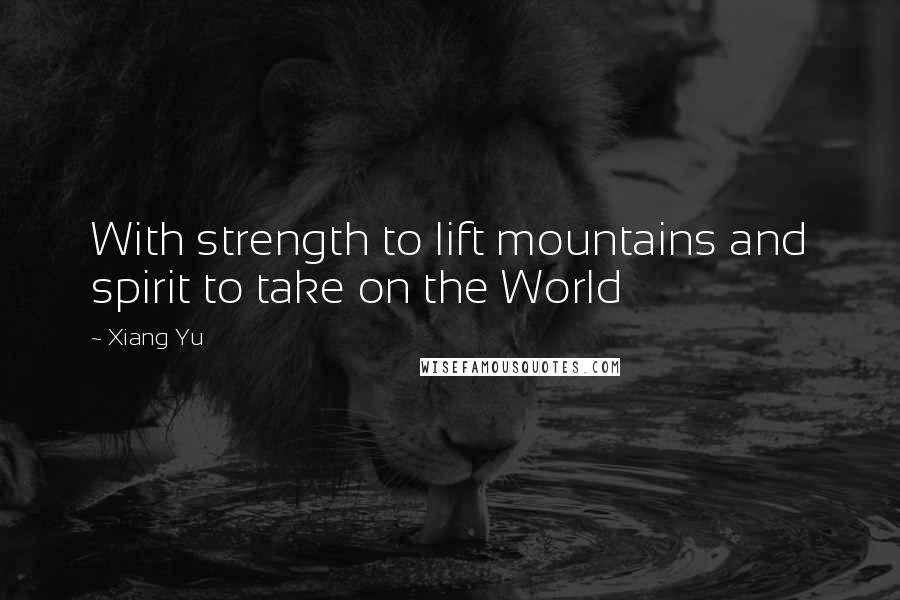 Xiang Yu Quotes: With strength to lift mountains and spirit to take on the World