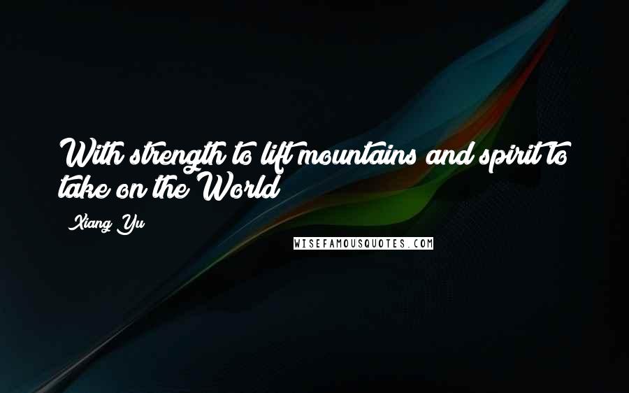 Xiang Yu Quotes: With strength to lift mountains and spirit to take on the World