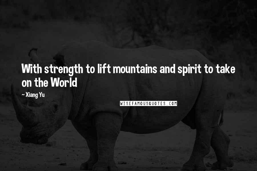 Xiang Yu Quotes: With strength to lift mountains and spirit to take on the World