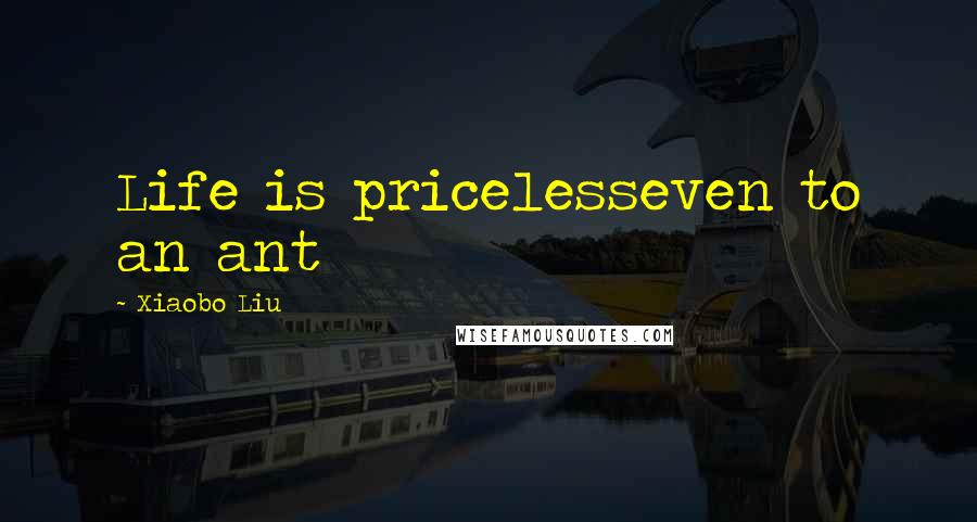 Xiaobo Liu Quotes: Life is pricelesseven to an ant
