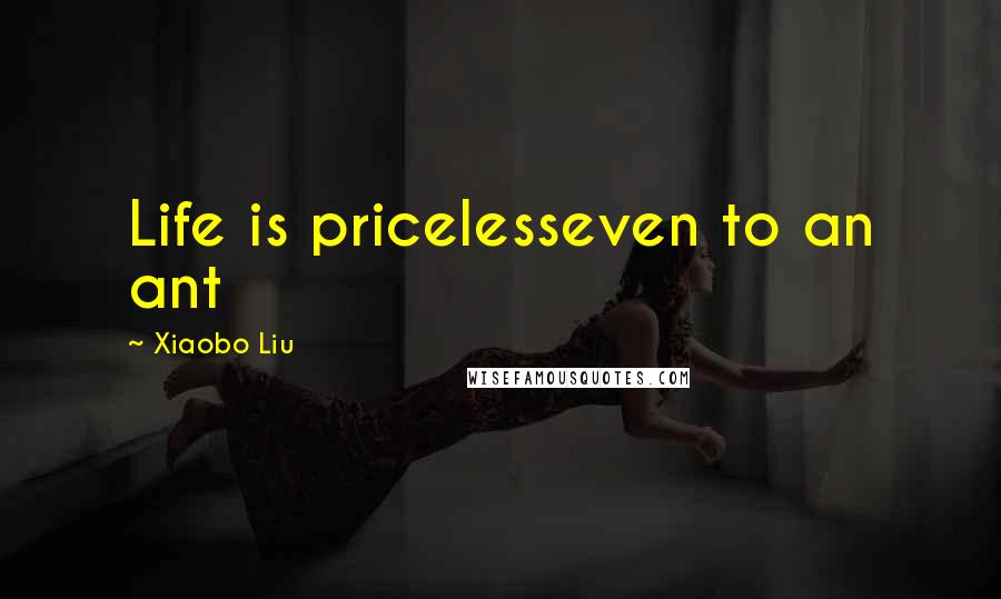 Xiaobo Liu Quotes: Life is pricelesseven to an ant