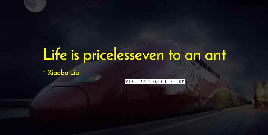 Xiaobo Liu Quotes: Life is pricelesseven to an ant