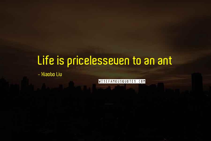 Xiaobo Liu Quotes: Life is pricelesseven to an ant