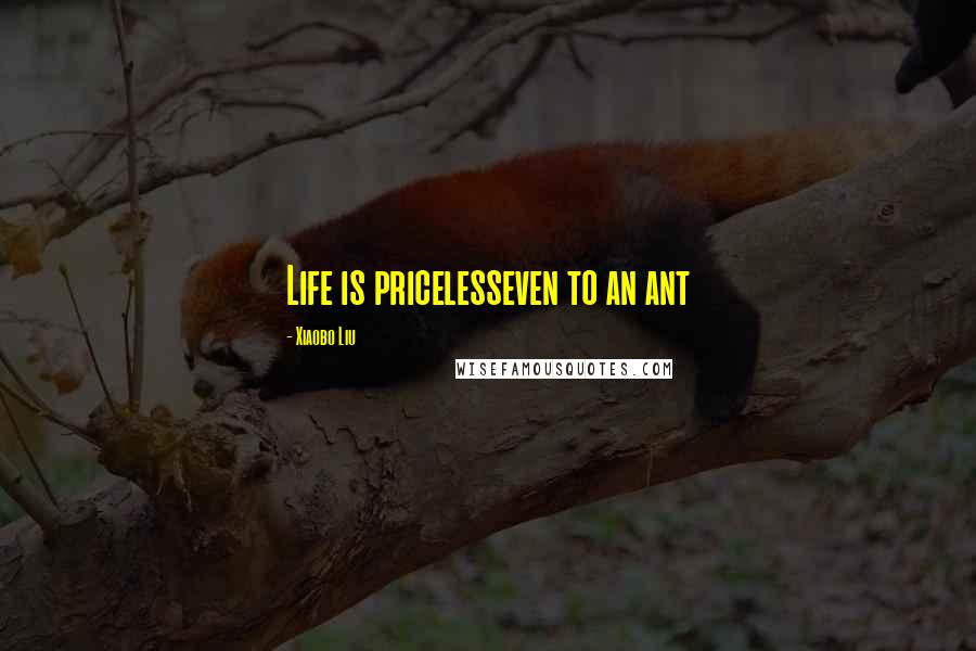Xiaobo Liu Quotes: Life is pricelesseven to an ant