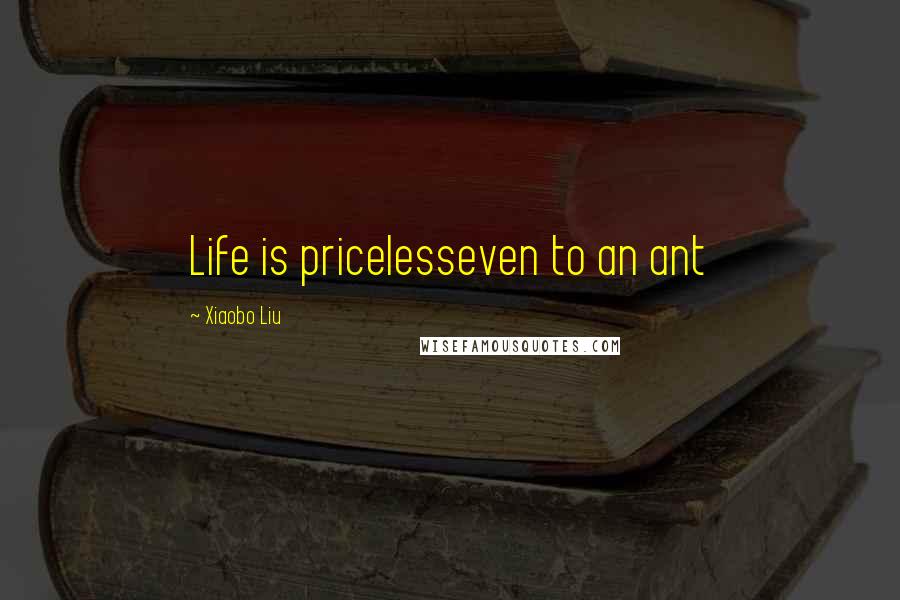 Xiaobo Liu Quotes: Life is pricelesseven to an ant