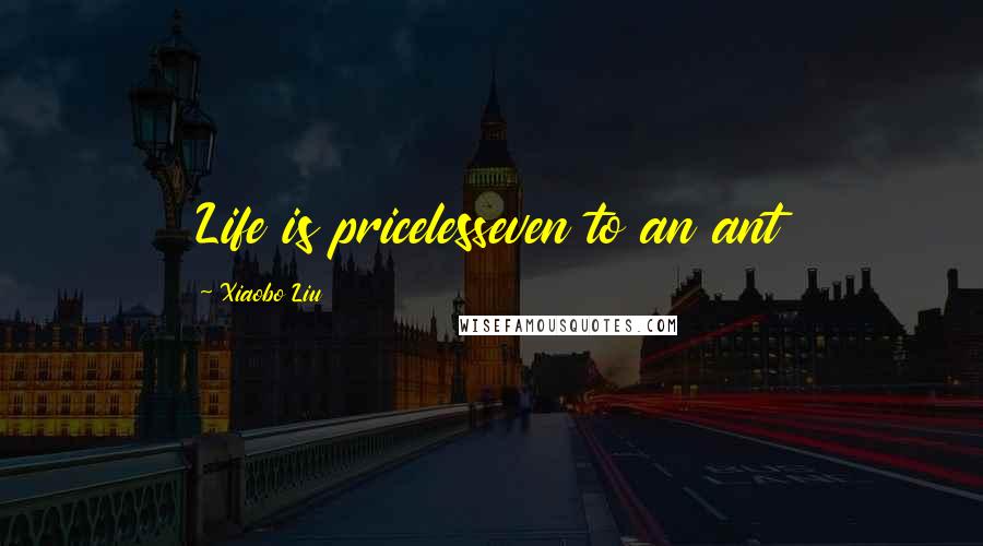 Xiaobo Liu Quotes: Life is pricelesseven to an ant