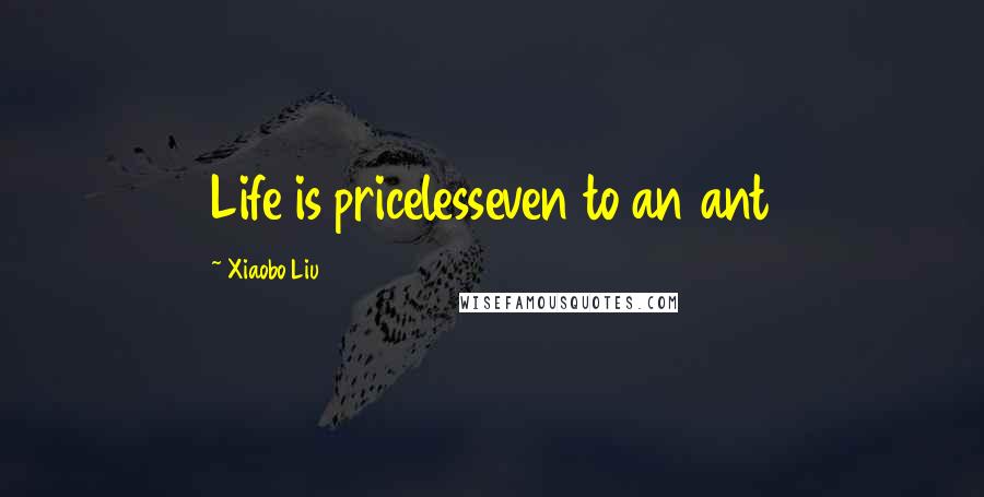 Xiaobo Liu Quotes: Life is pricelesseven to an ant