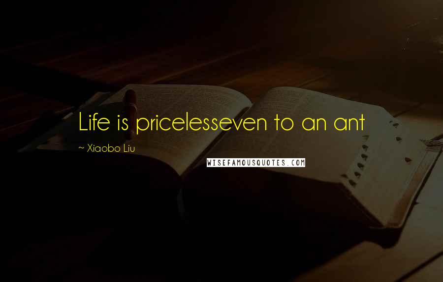 Xiaobo Liu Quotes: Life is pricelesseven to an ant