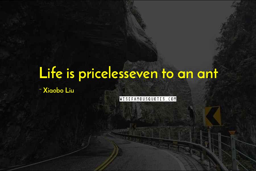 Xiaobo Liu Quotes: Life is pricelesseven to an ant