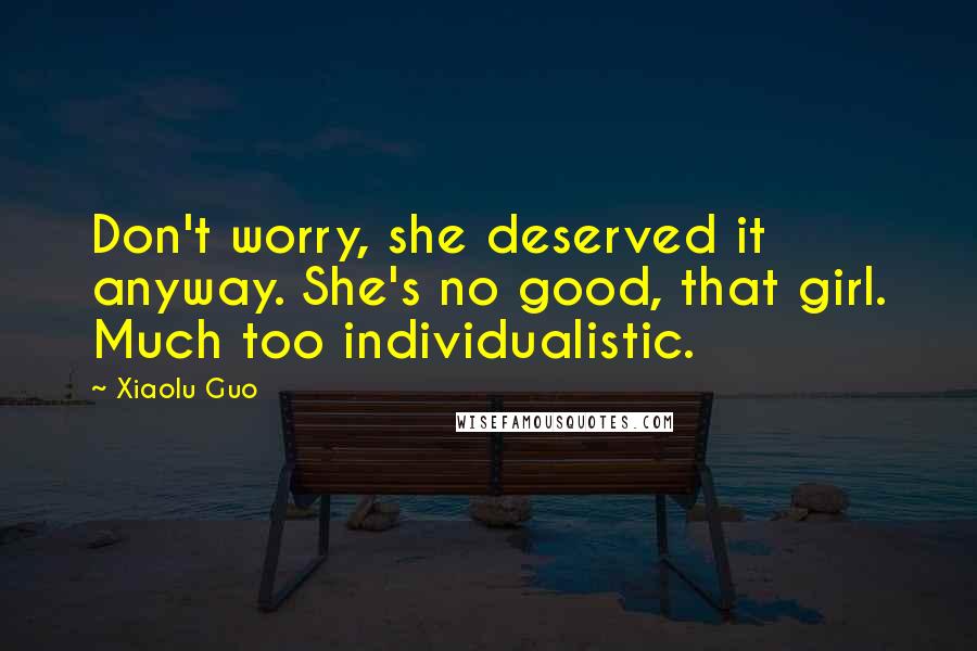 Xiaolu Guo Quotes: Don't worry, she deserved it anyway. She's no good, that girl. Much too individualistic.