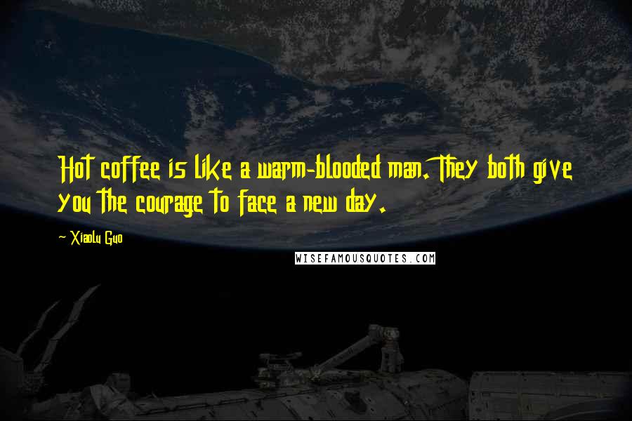 Xiaolu Guo Quotes: Hot coffee is like a warm-blooded man. They both give you the courage to face a new day.