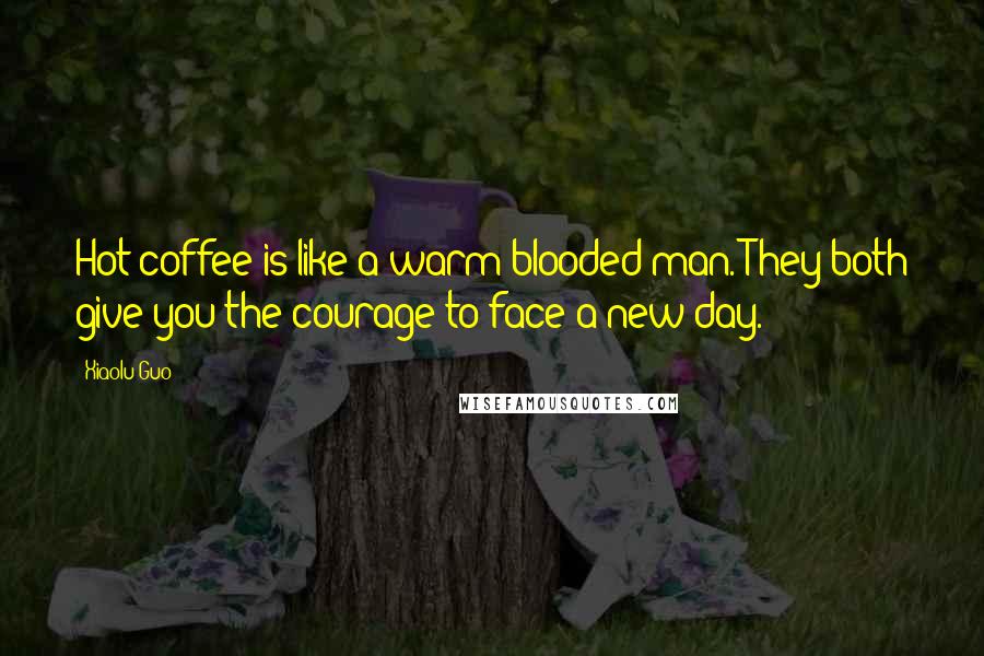 Xiaolu Guo Quotes: Hot coffee is like a warm-blooded man. They both give you the courage to face a new day.