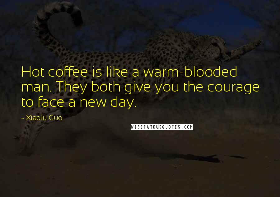 Xiaolu Guo Quotes: Hot coffee is like a warm-blooded man. They both give you the courage to face a new day.