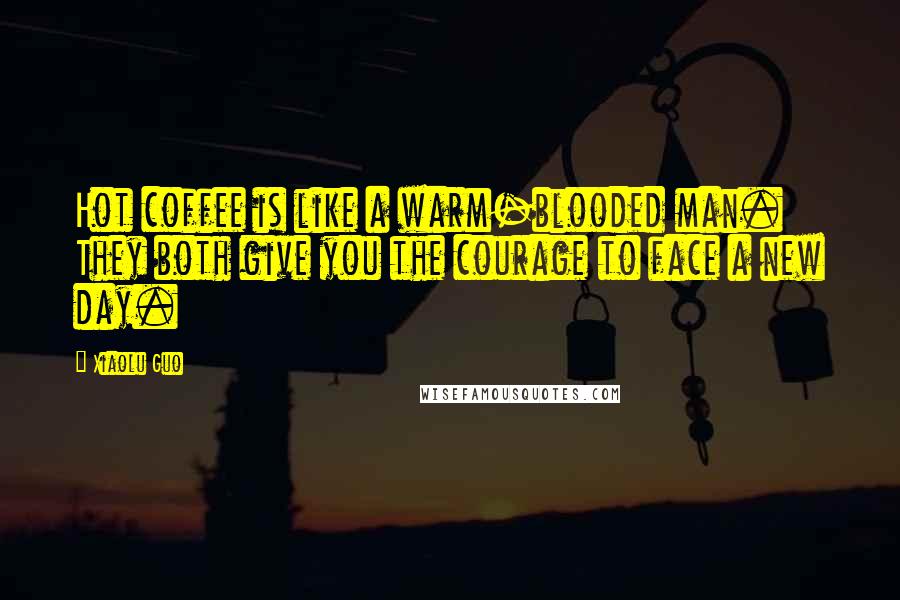 Xiaolu Guo Quotes: Hot coffee is like a warm-blooded man. They both give you the courage to face a new day.