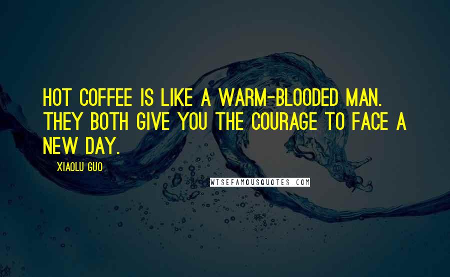 Xiaolu Guo Quotes: Hot coffee is like a warm-blooded man. They both give you the courage to face a new day.